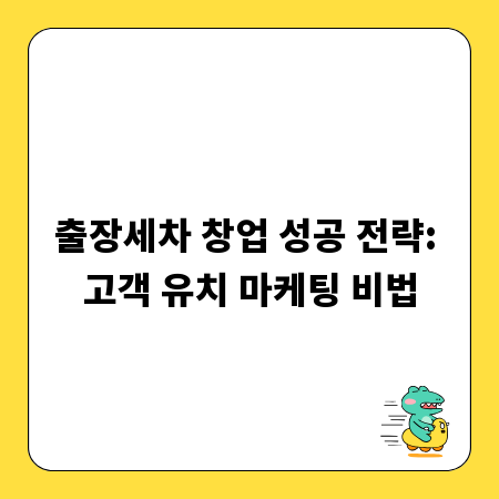 출장세차 창업 성공 전략: 고객 유치 마케팅 비법