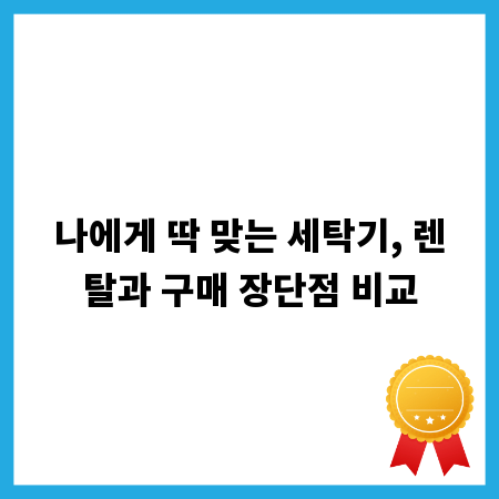 나에게 딱 맞는 세탁기, 렌탈과 구매 장단점 비교