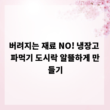 버려지는 재료 NO! 냉장고 파먹기 도시락 알뜰하게 만들기