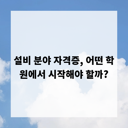 설비 분야 자격증, 어떤 학원에서 시작해야 할까?