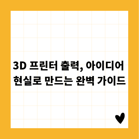 3D 프린터 출력, 아이디어 현실로 만드는 완벽 가이드