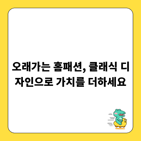 오래가는 홈패션, 클래식 디자인으로 가치를 더하세요