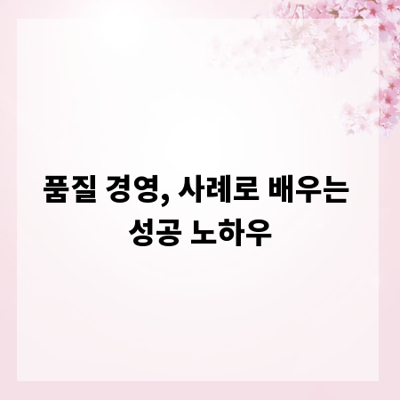 품질 경영, 사례로 배우는 성공 노하우
