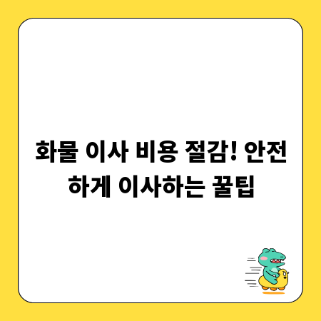 화물 이사 비용 절감! 안전하게 이사하는 꿀팁