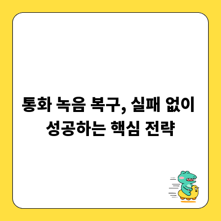 통화 녹음 복구, 실패 없이 성공하는 핵심 전략