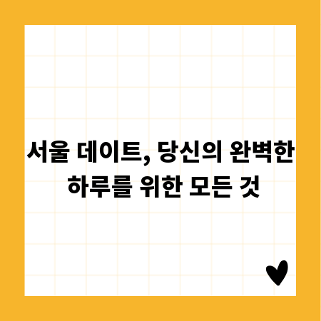 서울 데이트, 당신의 완벽한 하루를 위한 모든 것