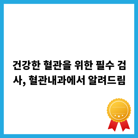 건강한 혈관을 위한 필수 검사, 혈관내과에서 알려드림