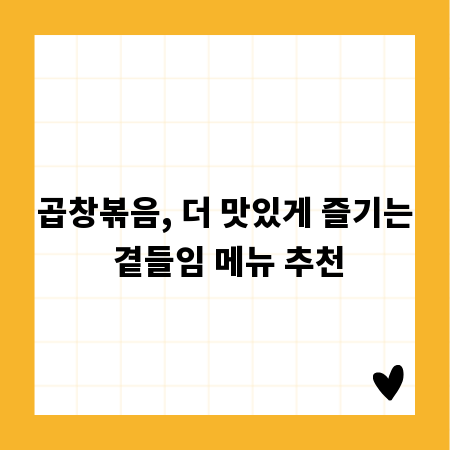 곱창볶음, 더 맛있게 즐기는 곁들임 메뉴 추천
