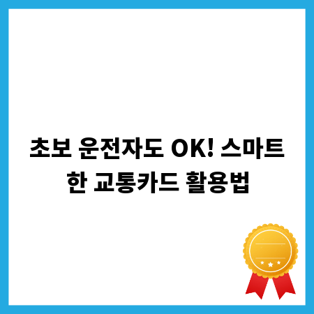 초보 운전자도 OK! 스마트한 교통카드 활용법