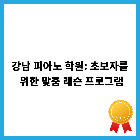 강남 피아노 학원: 초보자를 위한 맞춤 레슨 프로그램