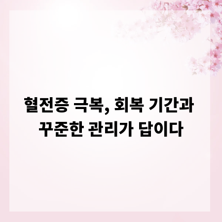 혈전증 극복, 회복 기간과 꾸준한 관리가 답이다