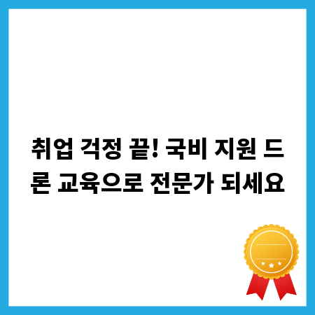 취업 걱정 끝! 국비 지원 드론 교육으로 전문가 되세요