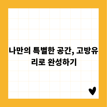나만의 특별한 공간, 고방유리로 완성하기