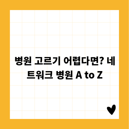 병원 고르기 어렵다면? 네트워크 병원 A to Z
