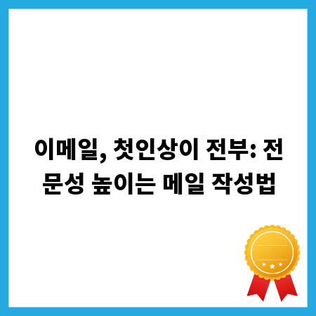 이메일, 첫인상이 전부: 전문성 높이는 메일 작성법