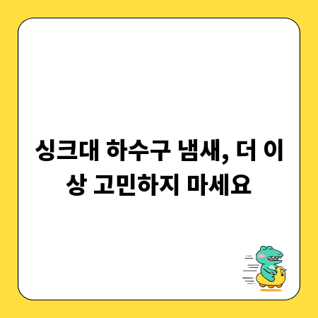 싱크대 하수구 냄새, 더 이상 고민하지 마세요