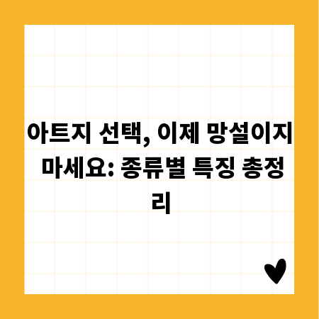 아트지 선택, 이제 망설이지 마세요: 종류별 특징 총정리