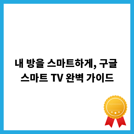내 방을 스마트하게, 구글 스마트 TV 완벽 가이드