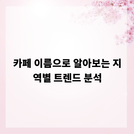 카페 이름으로 알아보는 지역별 트렌드 분석