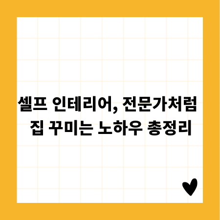 셀프 인테리어, 전문가처럼 집 꾸미는 노하우 총정리