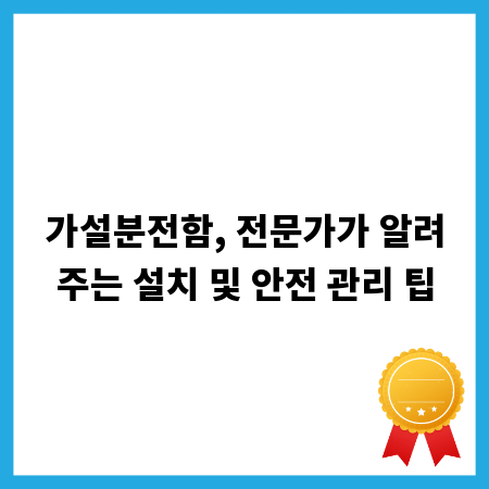 가설분전함, 전문가가 알려주는 설치 및 안전 관리 팁