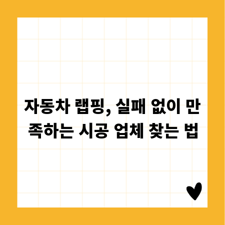 자동차 랩핑, 실패 없이 만족하는 시공 업체 찾는 법