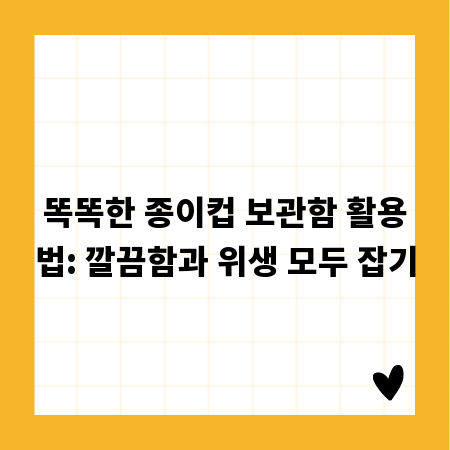 똑똑한 종이컵 보관함 활용법: 깔끔함과 위생 모두 잡기
