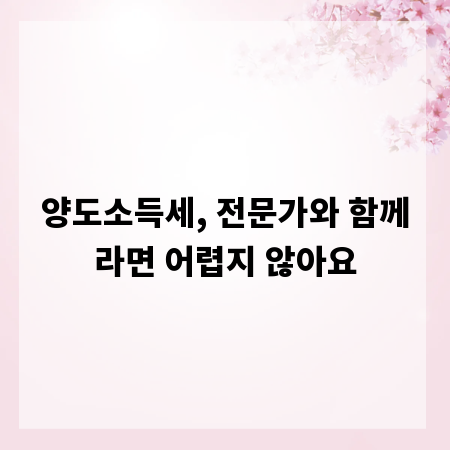 양도소득세, 전문가와 함께라면 어렵지 않아요