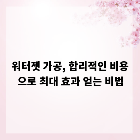 워터젯 가공, 합리적인 비용으로 최대 효과 얻는 비법