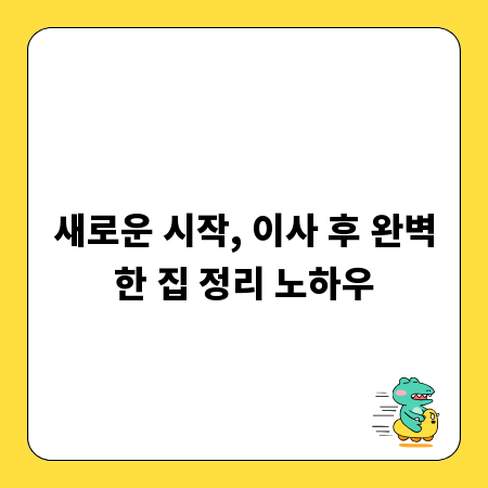새로운 시작, 이사 후 완벽한 집 정리 노하우