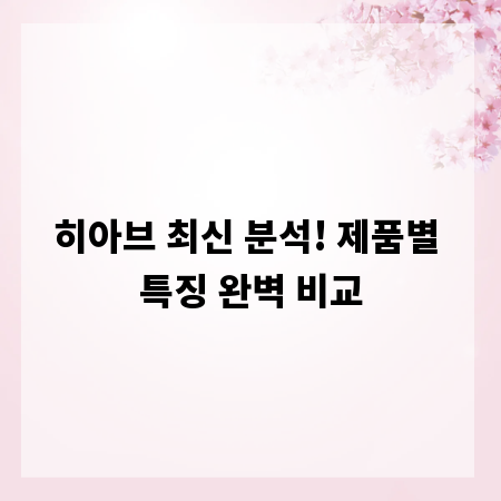 히아브 최신 분석! 제품별 특징 완벽 비교