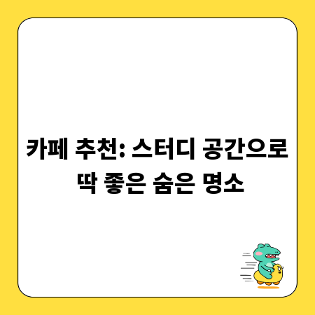 카페 추천: 스터디 공간으로 딱 좋은 숨은 명소