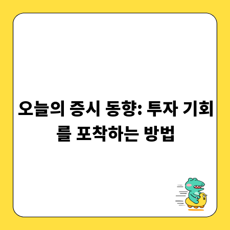 오늘의 증시 동향: 투자 기회를 포착하는 방법