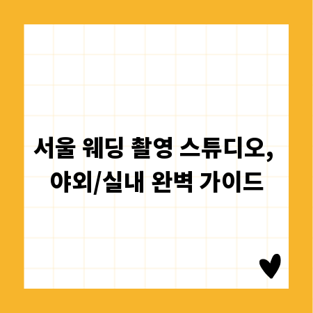 서울 웨딩 촬영 스튜디오, 야외/실내 완벽 가이드