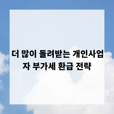더 많이 돌려받는 개인사업자 부가세 환급 전략