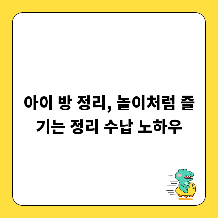 아이 방 정리, 놀이처럼 즐기는 정리 수납 노하우