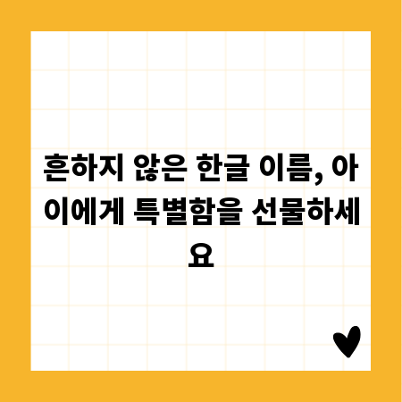 흔하지 않은 한글 이름, 아이에게 특별함을 선물하세요