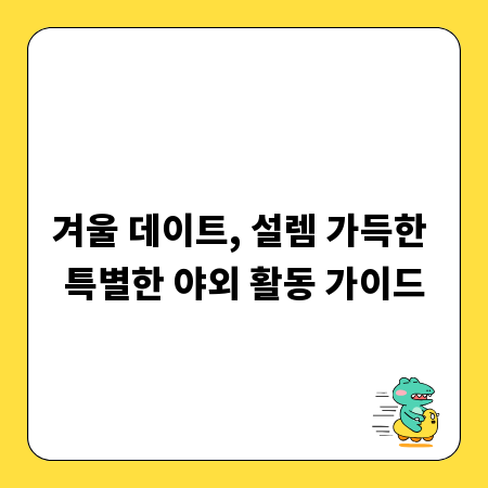 겨울 데이트, 설렘 가득한 특별한 야외 활동 가이드