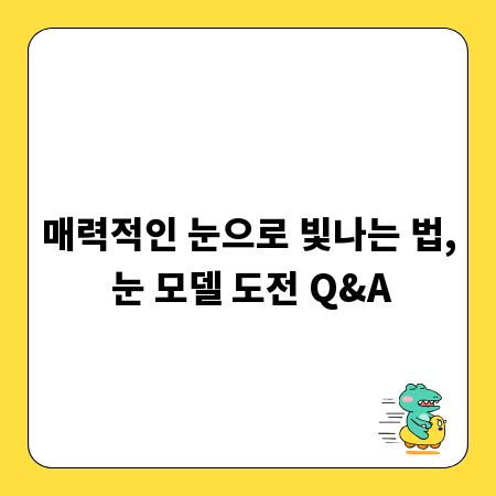 매력적인 눈으로 빛나는 법, 눈 모델 도전 Q&A