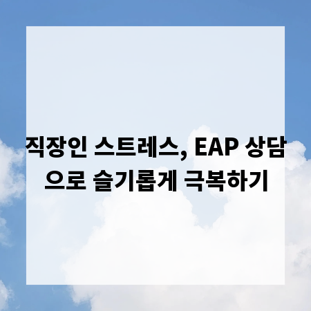 직장인 스트레스, EAP 상담으로 슬기롭게 극복하기