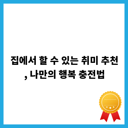 집에서 할 수 있는 취미 추천, 나만의 행복 충전법