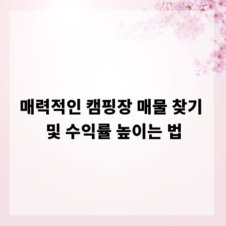 매력적인 캠핑장 매물 찾기 및 수익률 높이는 법
