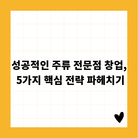 성공적인 주류 전문점 창업, 5가지 핵심 전략 파헤치기