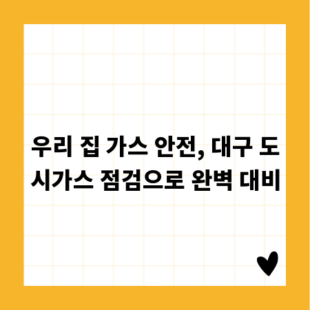 우리 집 가스 안전, 대구 도시가스 점검으로 완벽 대비