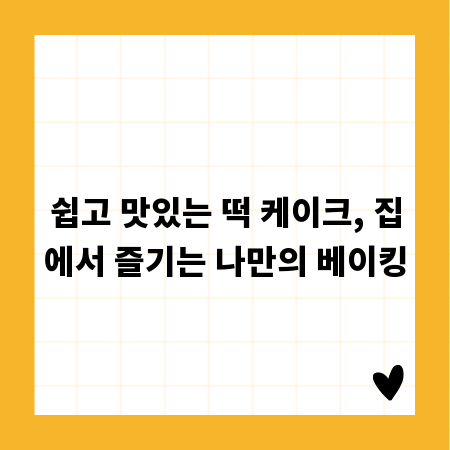 쉽고 맛있는 떡 케이크, 집에서 즐기는 나만의 베이킹