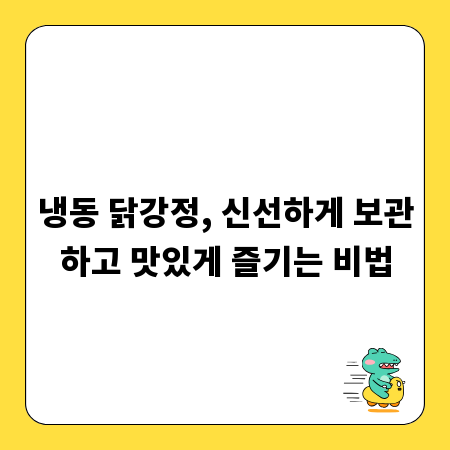 냉동 닭강정, 신선하게 보관하고 맛있게 즐기는 비법