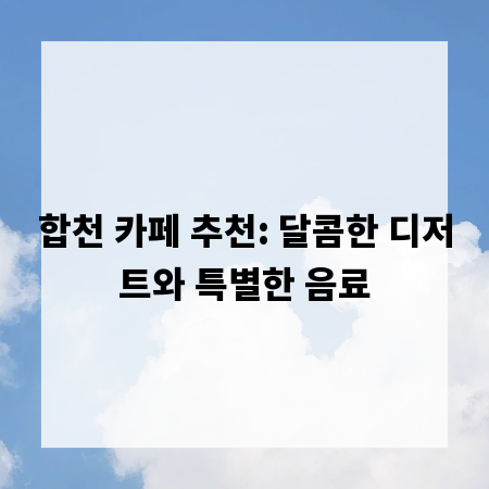 합천 카페 추천: 달콤한 디저트와 특별한 음료
