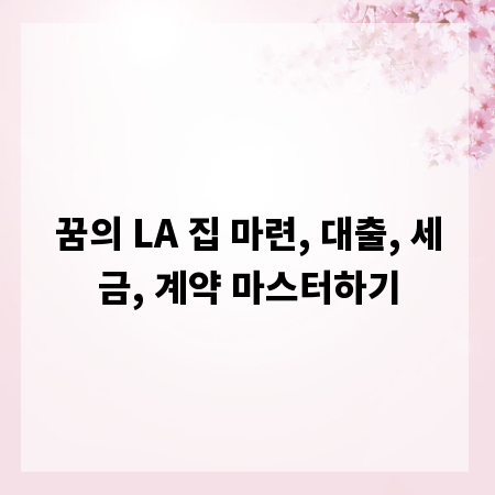 꿈의 LA 집 마련, 대출, 세금, 계약 마스터하기