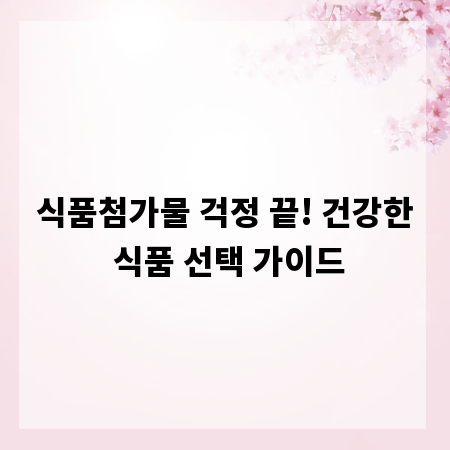 식품첨가물 걱정 끝! 건강한 식품 선택 가이드
