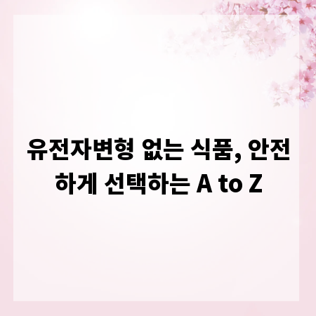 유전자변형 없는 식품, 안전하게 선택하는 A to Z